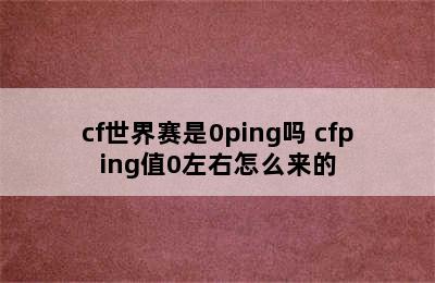 cf世界赛是0ping吗 cfping值0左右怎么来的